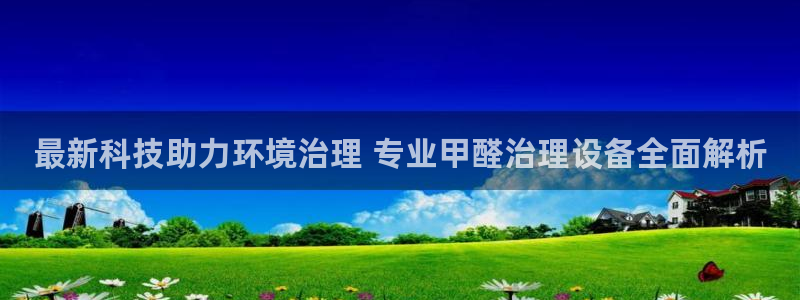 凯发网娱乐官网登录：最新科技助力环境治理