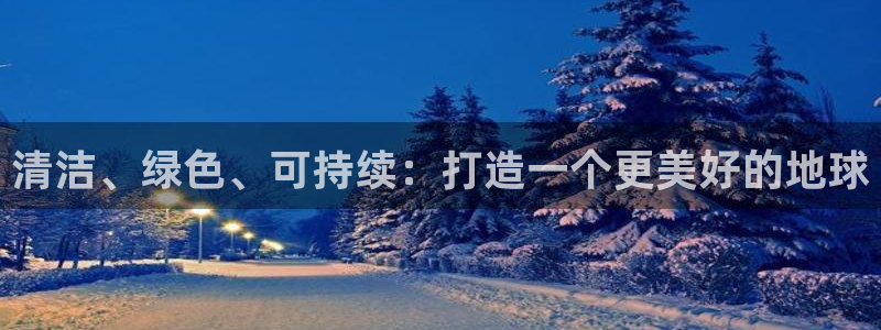 凯发官网入口首页：清洁、绿色、可持续：打造一个更美好的地球