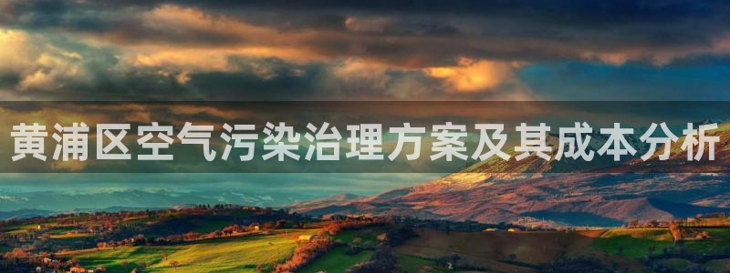 凯发k8国际首页登录|黄浦区空气污染治理方案及其成本分析